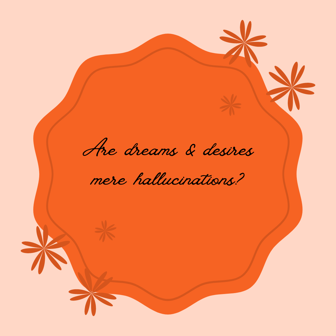 Are dreams & desires mere hallucinations?